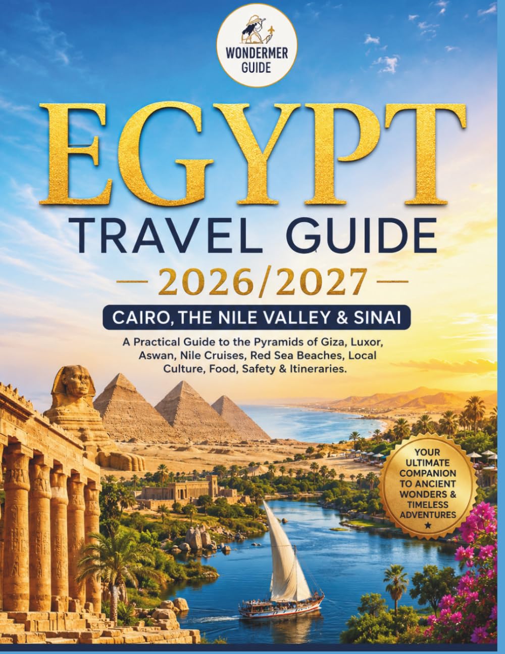 Egypt Travel Guide 2026-2027: Cairo, the Nile Valley & Sinai: A Practical Guide to the Pyramids of Giza, Luxor, Aswan, Nile Cruises, Red Sea Beaches, Local Culture, Food, Safety & Itineraries