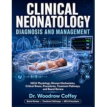 Clinical Neonatology Diagnosis and Management NICU Physiology, Disease Mechanisms, Critical Illness, Procedures, Treatment Pathways, and Board Review
