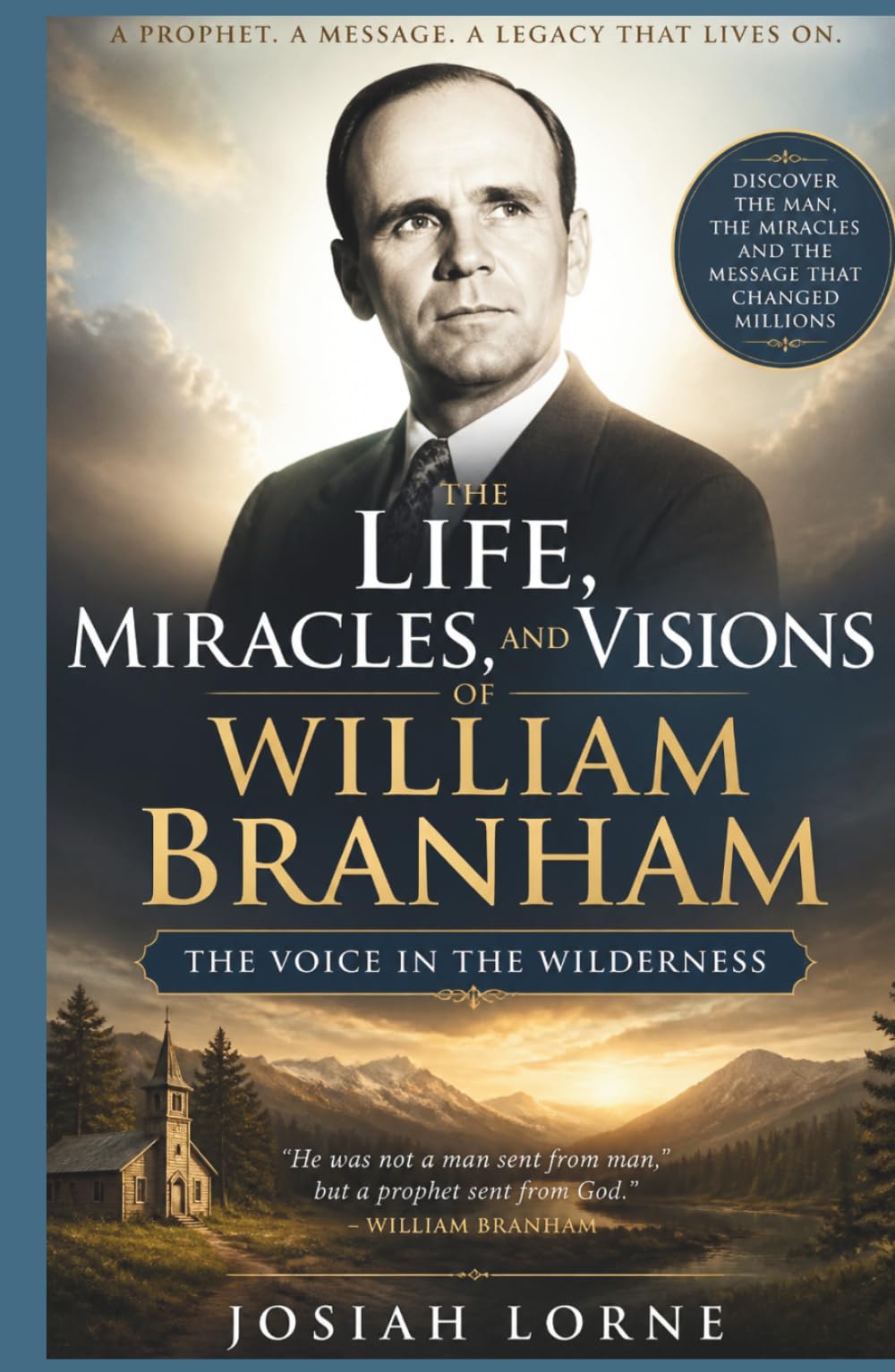 The Voice in the Wilderness: The Life, Miracles, and Visions of WILLIAM BRANHAM: A Spiritual Journey of Divine Encounters, Personal Loss, and Devotion to God's Calling