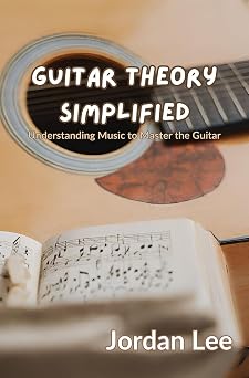 Guitar Theory Simplified Understanding Music to Master the Guitar