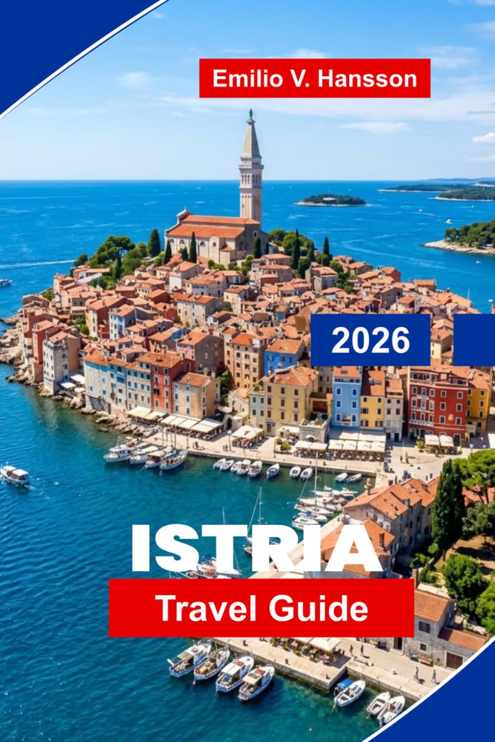 Istria Travel Guide 2026: Discover Coastal Towns, Hilltop Villages, Wine Country, Local Cuisine, and Practical Tips for Your Croatia Getaway