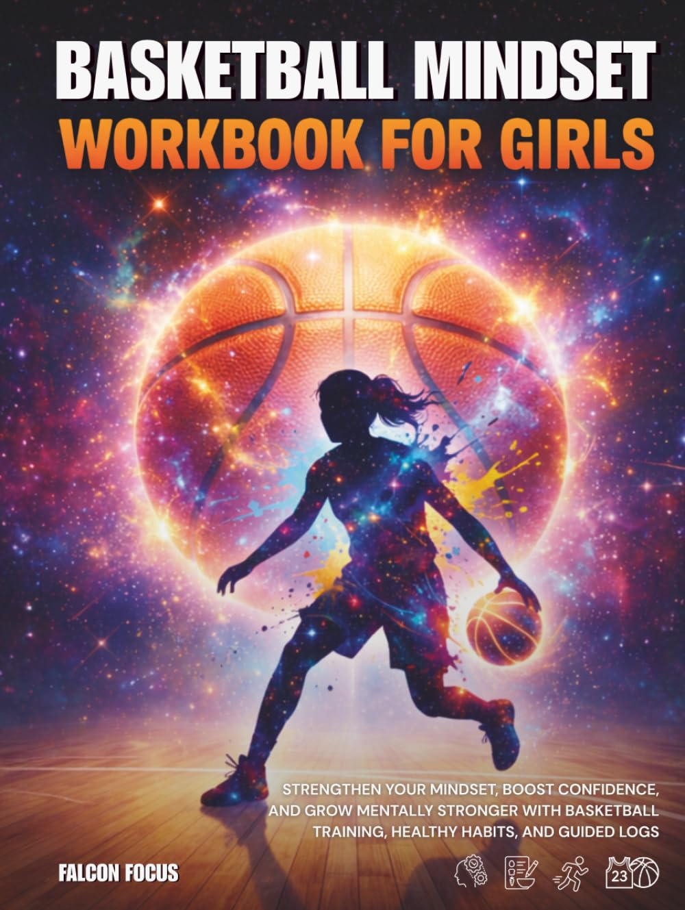 Basketball Mindset Workbook for Girls - Build Confidence, Mental Toughness, and a Strong Mind with Fun Basketball Workouts, Nutrition Tips, and Training Logs