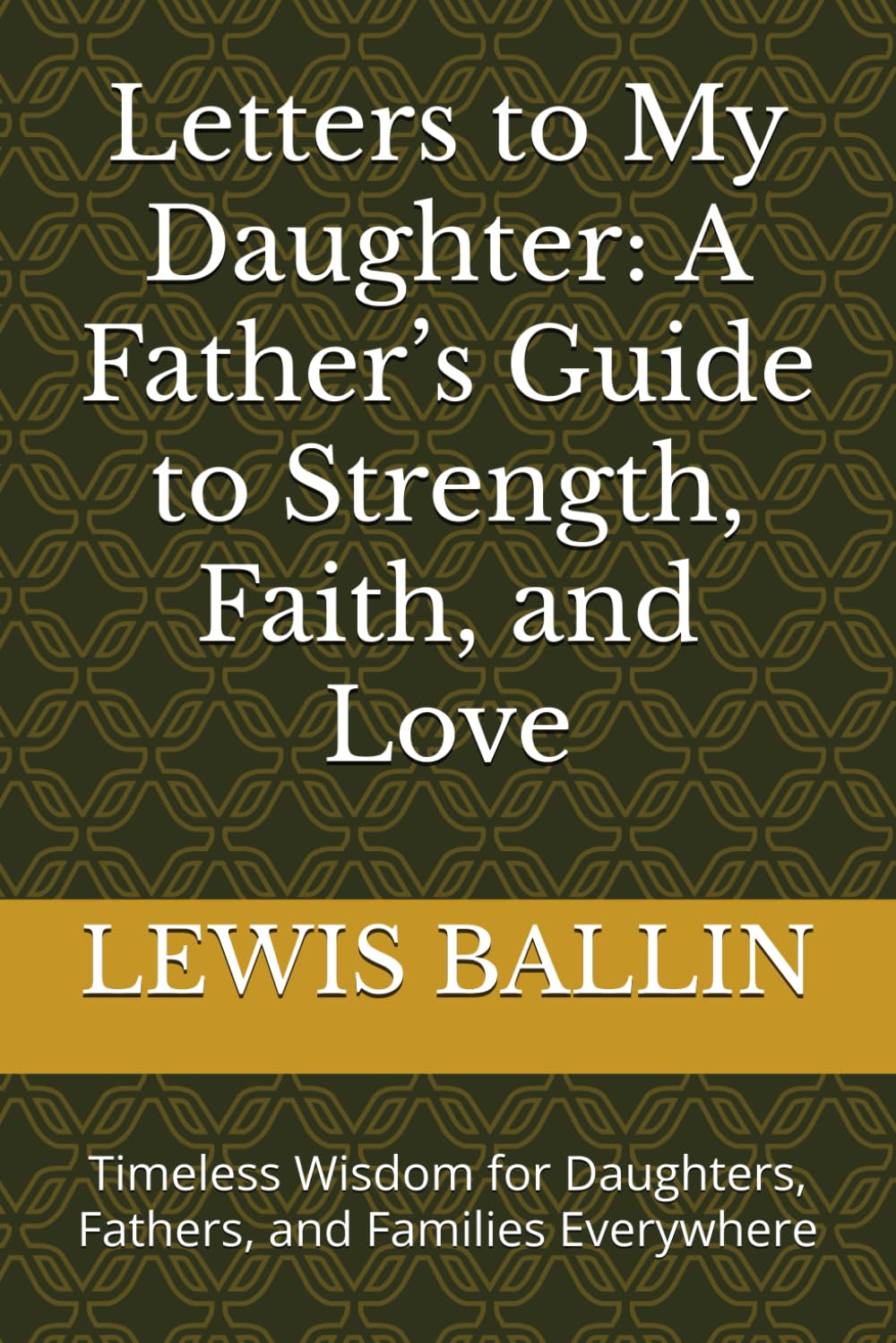 Letters to My Daughter: A Father’s Guide to Strength, Faith, and Love: Timeless Wisdom for Daughters, Fathers, and Families Everywhere