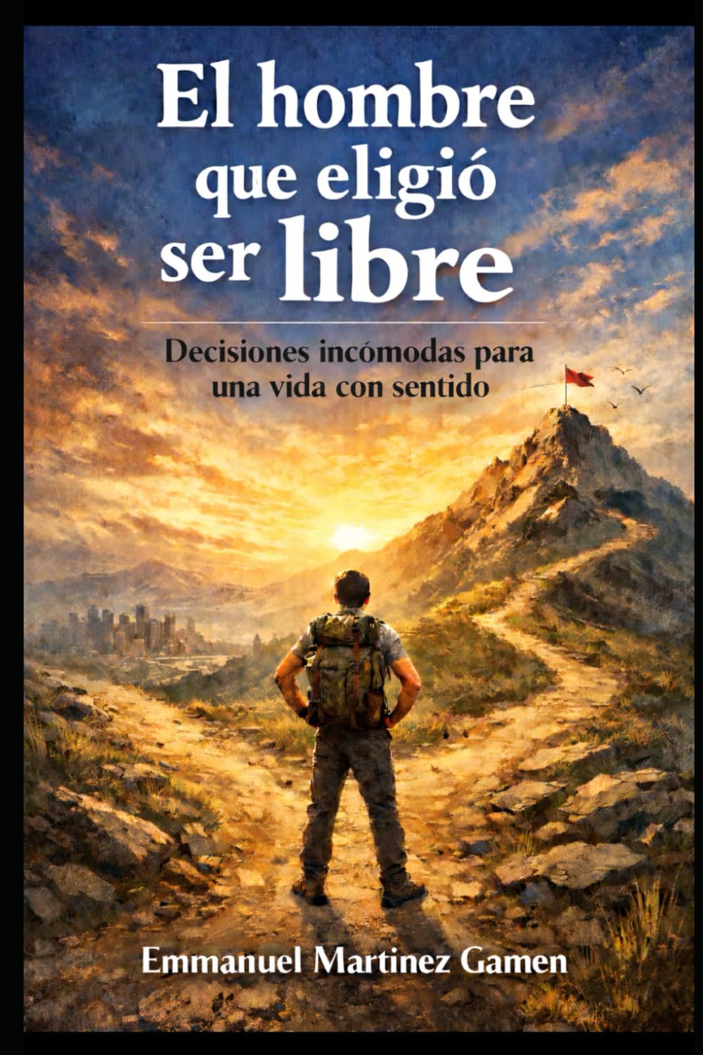 El hombre que eligió ser libre: Decisiones incómodas para una vida con sentido
