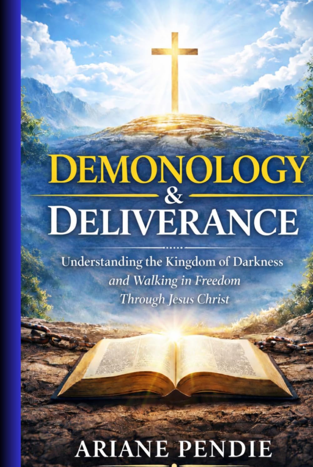Demonology and Deliverance: Understanding the Kingdom of Darkness and Walking in Freedom Through Jesus Christ