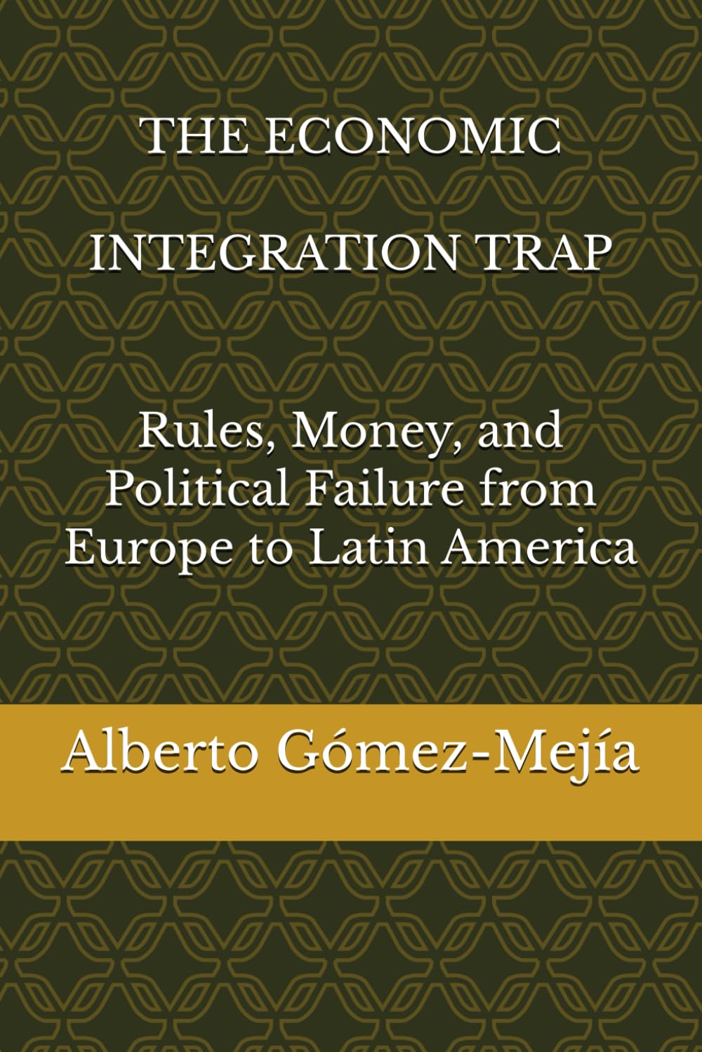THE ECONOMIC INTEGRATION TRAP: Rules, Money, and Political Failure from Europe to Latin America