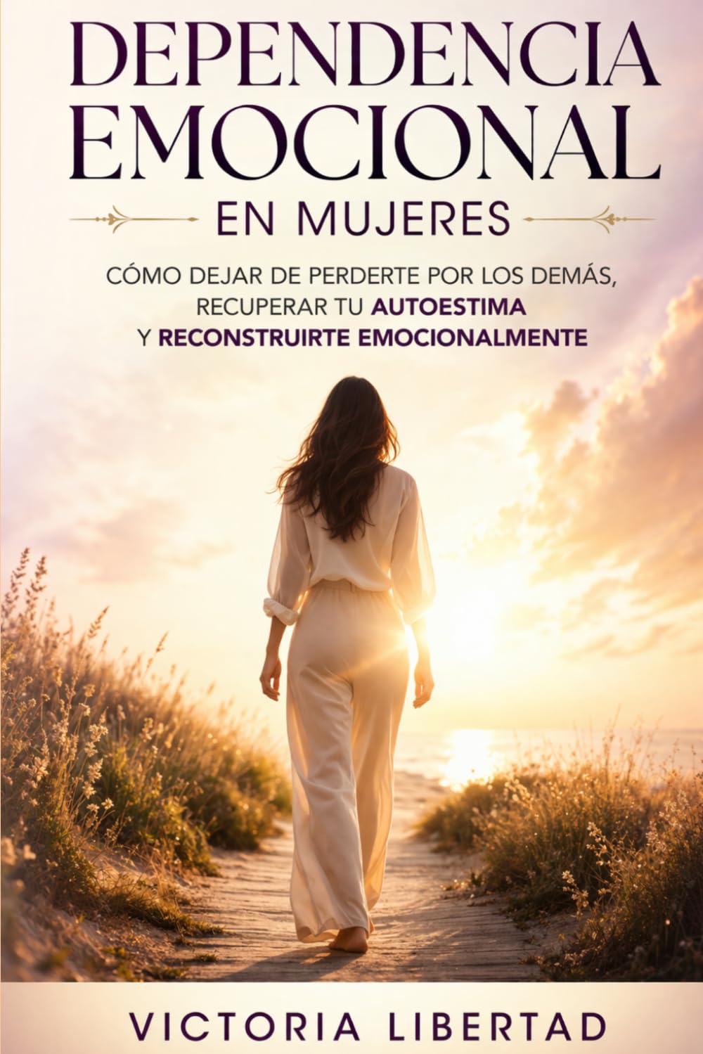Dependencia emocional en mujeres: Cómo dejar de perderte por los demás, recuperar tu autoestima y reconstruirte emocionalmente