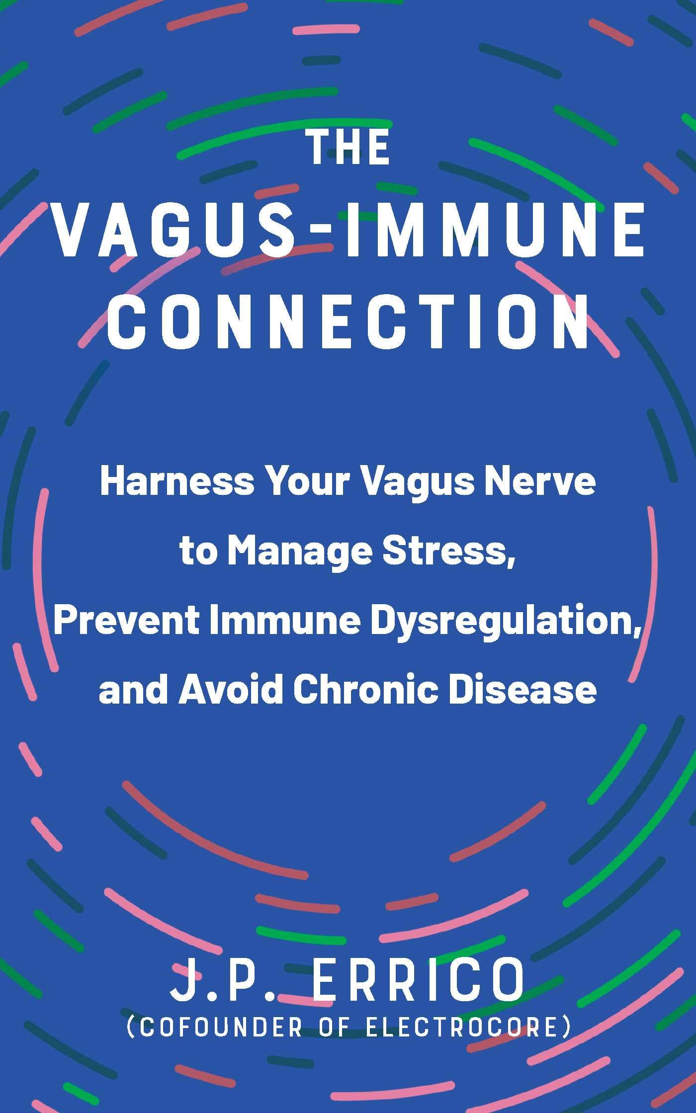 The Vagus-Immune Connection: Harness Your Vagus Nerve to Manage Stress, Prevent Immune Dysregulation, and Avoid Chronic Disease