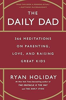 The Daily Dad: 366 Meditations on Parenting, Love, and Raising Great Kids