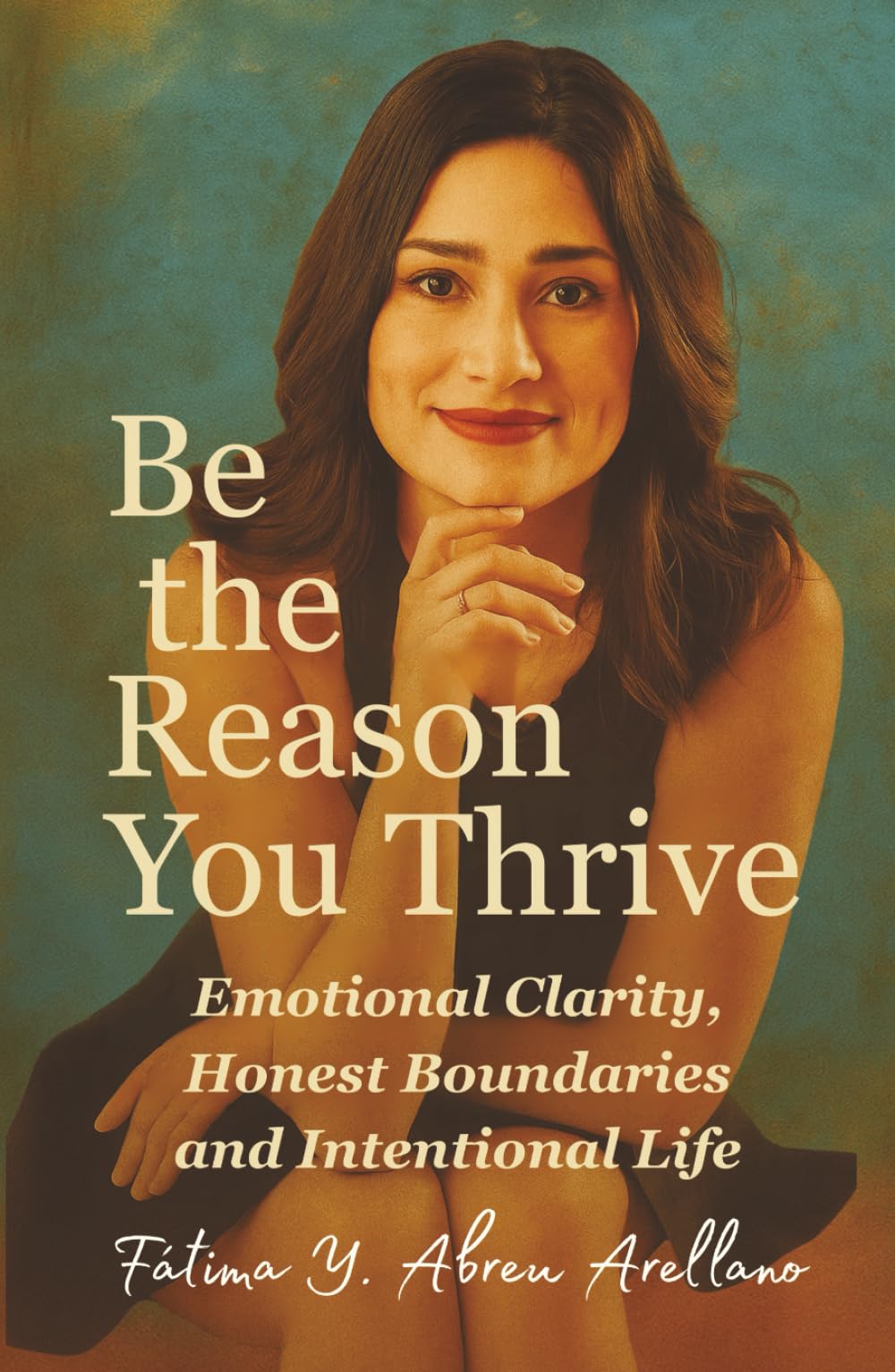 Be the Reason You Thrive: Emotional Clarity, Honest Boundaries and Intentional Life