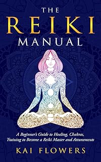 The Reiki Manual: A Beginner’s Guide to Healing, Chakras, Training to Become a Reiki Master and Attunements