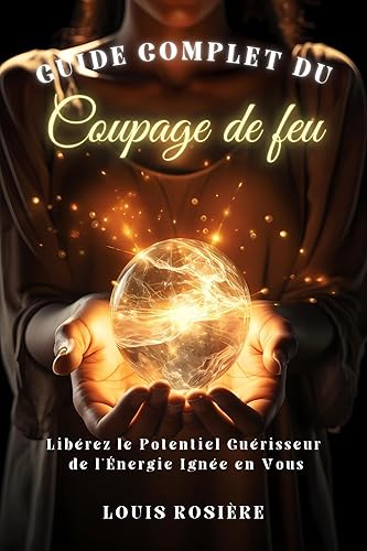 Guide Complet du Coupage de Feu : Libérez le Potentiel Guérisseur de l'Énergie Ignée en Vous - Éveillez les Forces Curatives de l'Énergie Magnétique (French Edition)
