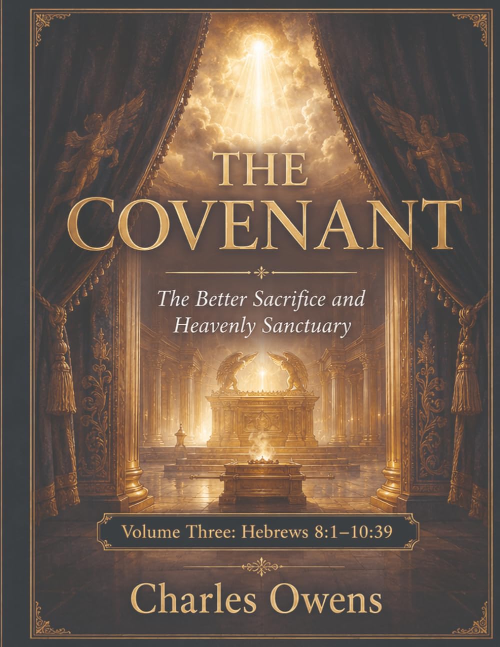 Hebrews Volume Three: The Covenant - The Better Sacrifice and Heavenly Sanctuary: Volume 3 - Hebrews 8:1-10:39 (The Epistle to the Hebrews, Volumes I-IV: An Exegesis)