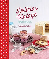 Delícias vintage - sessenta bolos e tortas que resistiram ao tempo