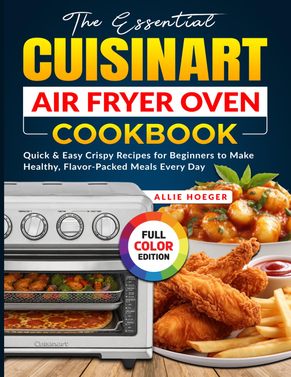 The Essential Cuisinart Air Fryer Oven Cookbook: Quick & Easy Crispy Recipes for Beginners to Make Healthy, Flavor-Packed Meals Every Day