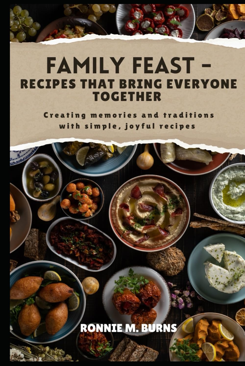 FAMILY FEAST- RECIPES THAT BRING EVERYONE TOGETHER: Creating memories and traditions with simple, joyful recipes