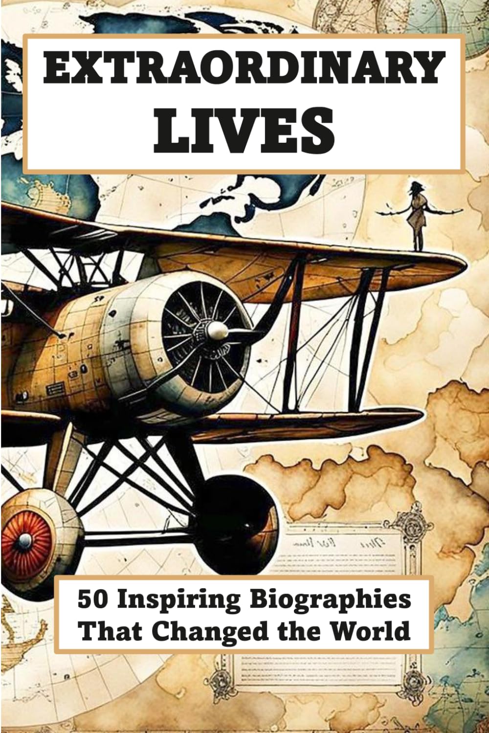 EXTRAORDINARY LIVES - 50 Inspiring Biographies of People Who Changed the World: From Leaders, Scientists, and Visionaries Who Shaped History