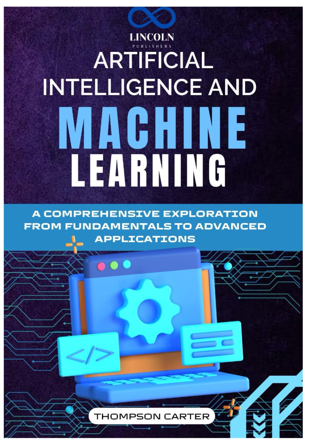 ARTIFICIAL INTELLIGENCE AND MACHINE LEARNING: A Comprehensive Exploration from Fundamentals to Advanced Applications