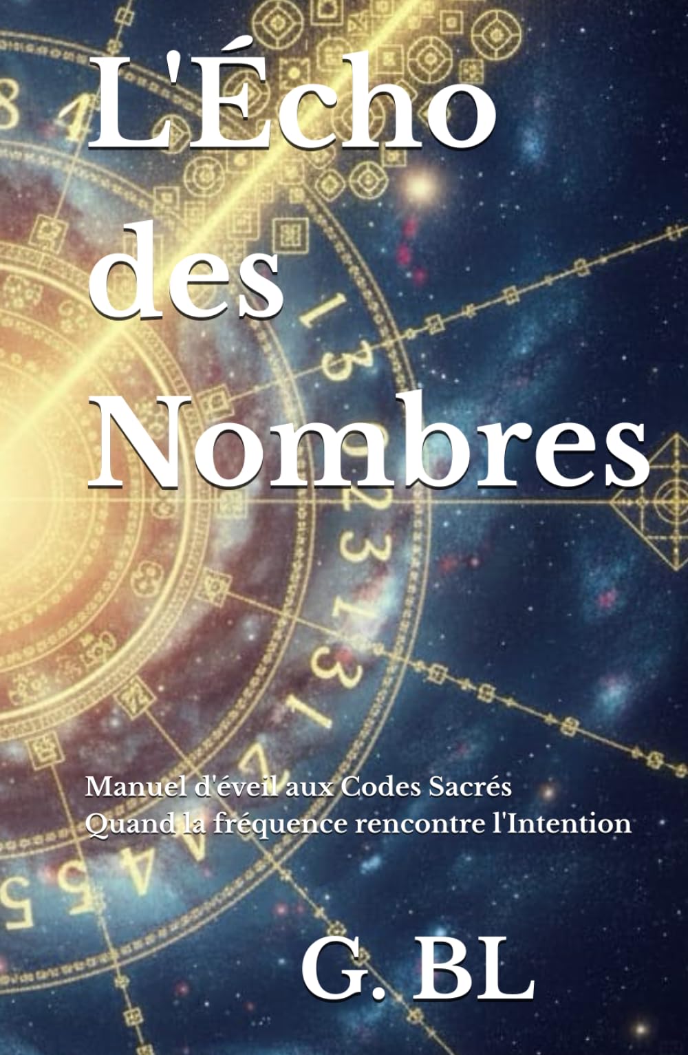 L'Écho des Nombres: Manuel d'éveil aux Codes Sacrés : Quand la fréquence rencontre l'Intention (Clés de Fréquence et Conscience)