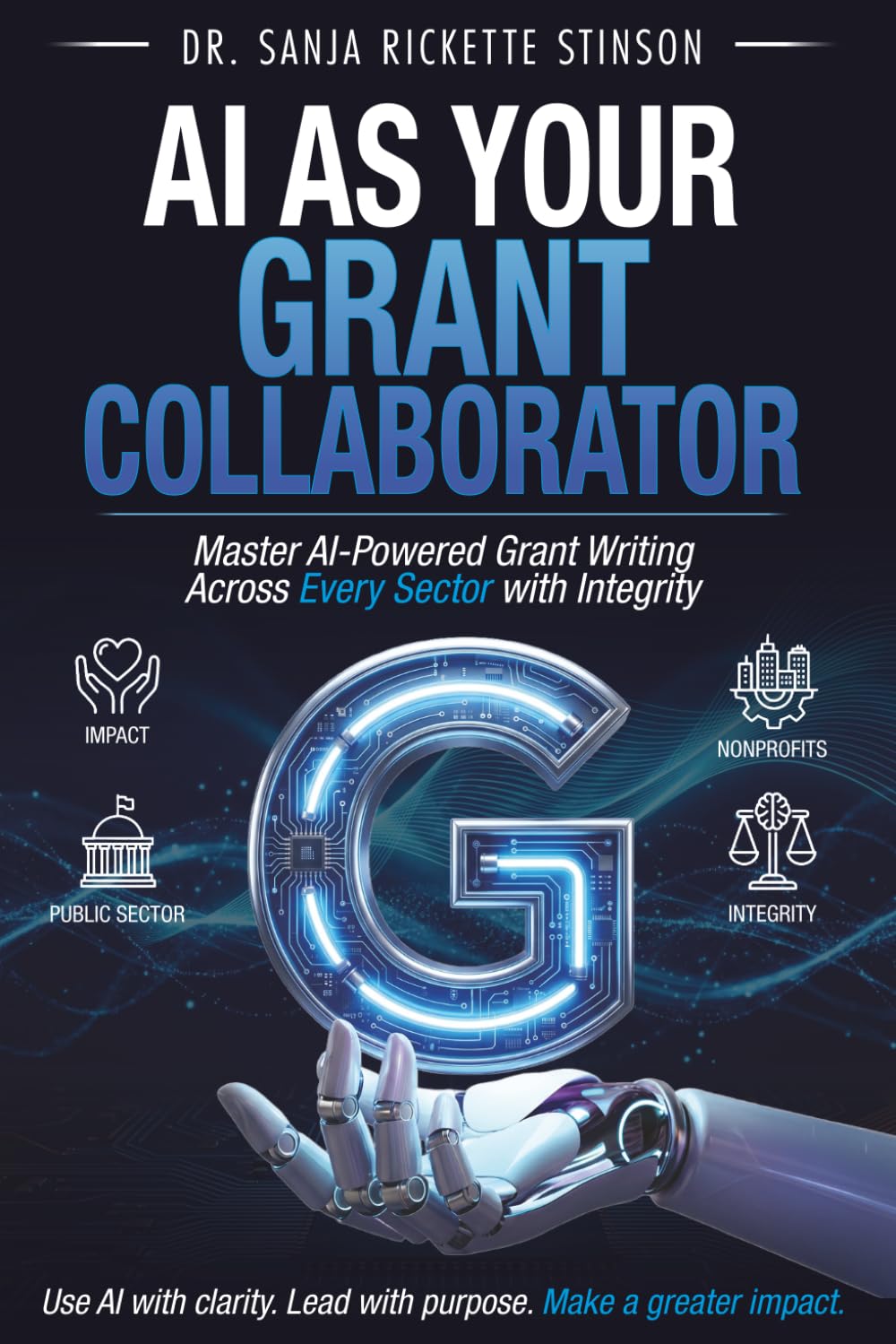 Ai As Your Grant Collaborator: Master Ai-Powered Grant Writing Across Every Sector with Integrity