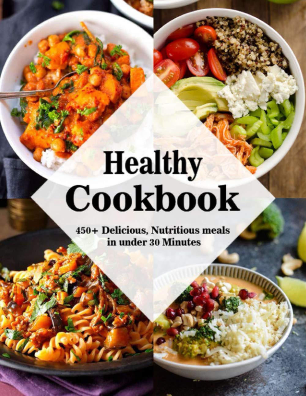 Healthy Cookbook: 450+ Delicious, Nutritious meals in under 30 Minutes