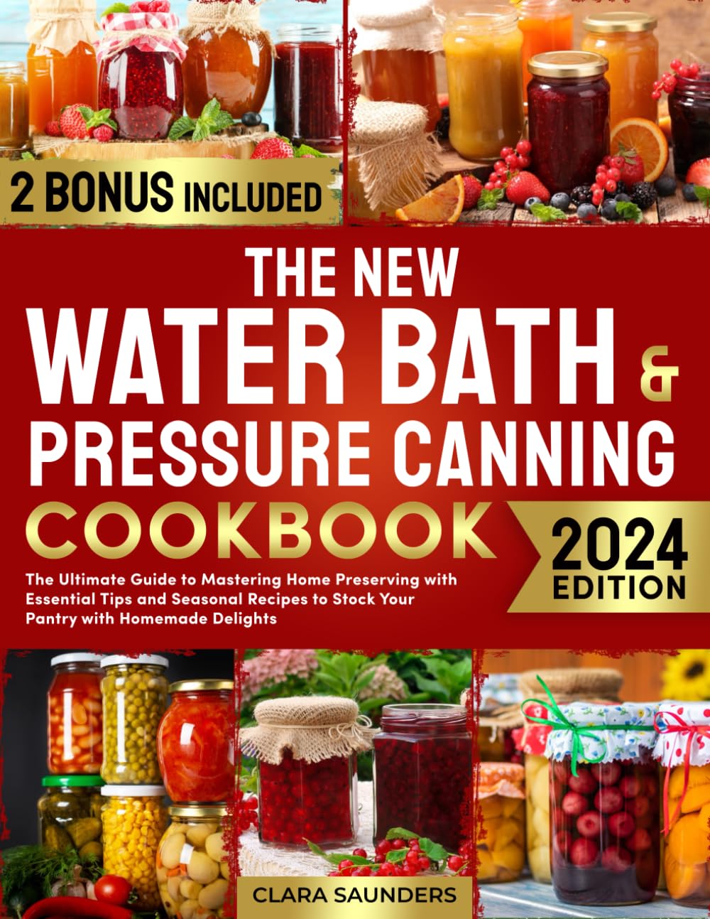 The New Water Bath & Pressure Canning Cookbook: The Ultimate Guide to Mastering Home Preserving with Essential Tips and Seasonal Recipes to Stock Your
