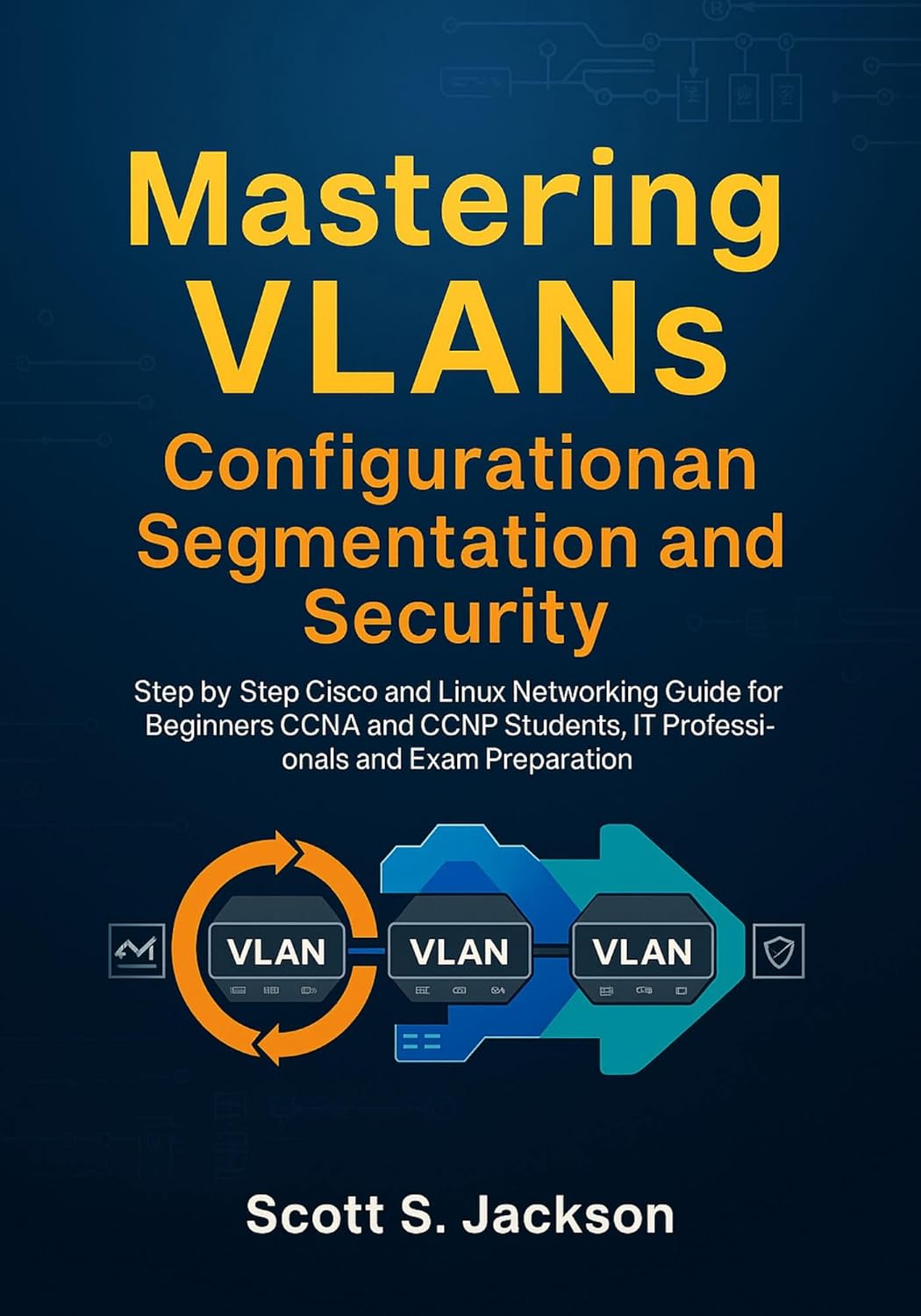 Mastering VLANs Configuration Segmentation and Security: Step by Step Cisco and Linux Networking Guide for Beginners CCNA and CCNP Students, IT Professionals and Exam Preparation      Kindle Edition