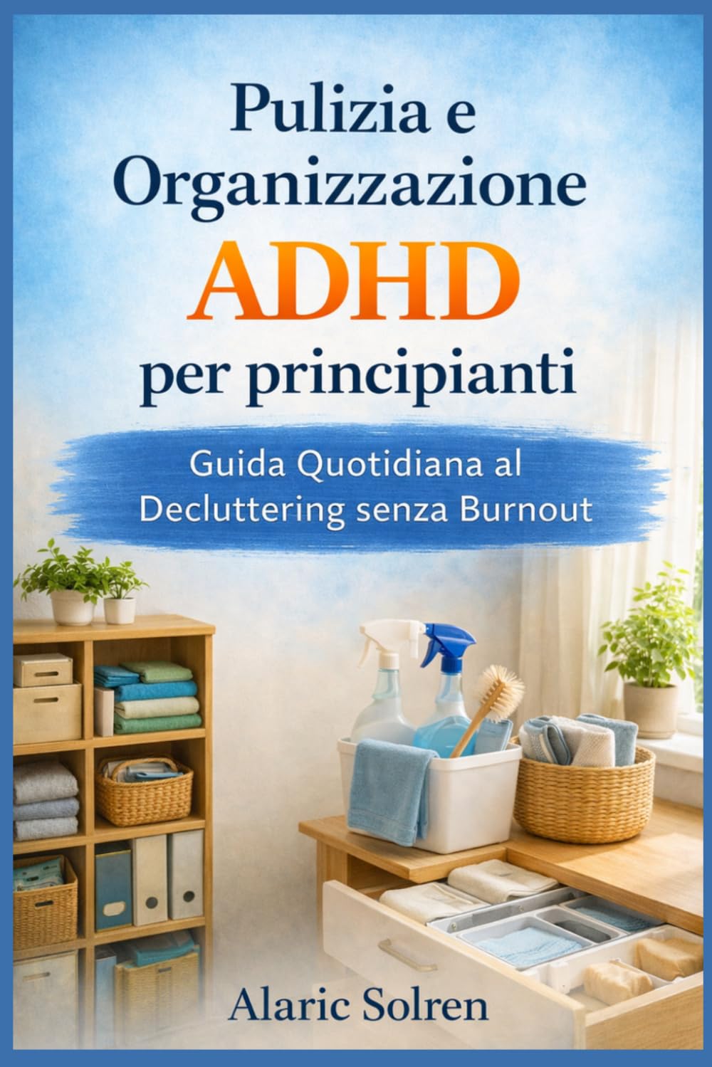 Pulizia e Organizzazione ADHD per Principianti: Guida Quotidiana al Decluttering senza Burnout