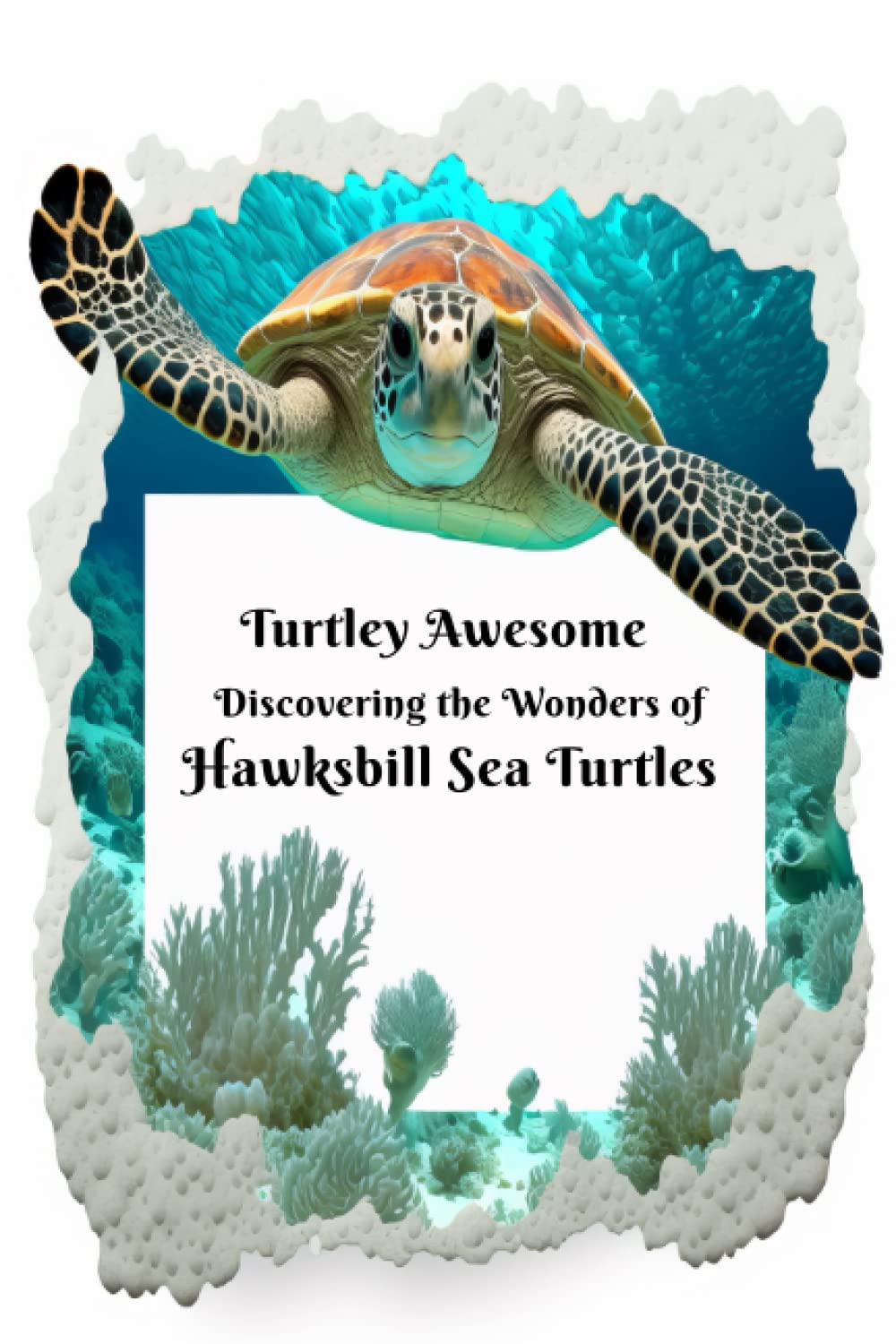 Turtley Awesome Discovering the Wonders of Hawksbill Sea Turtles