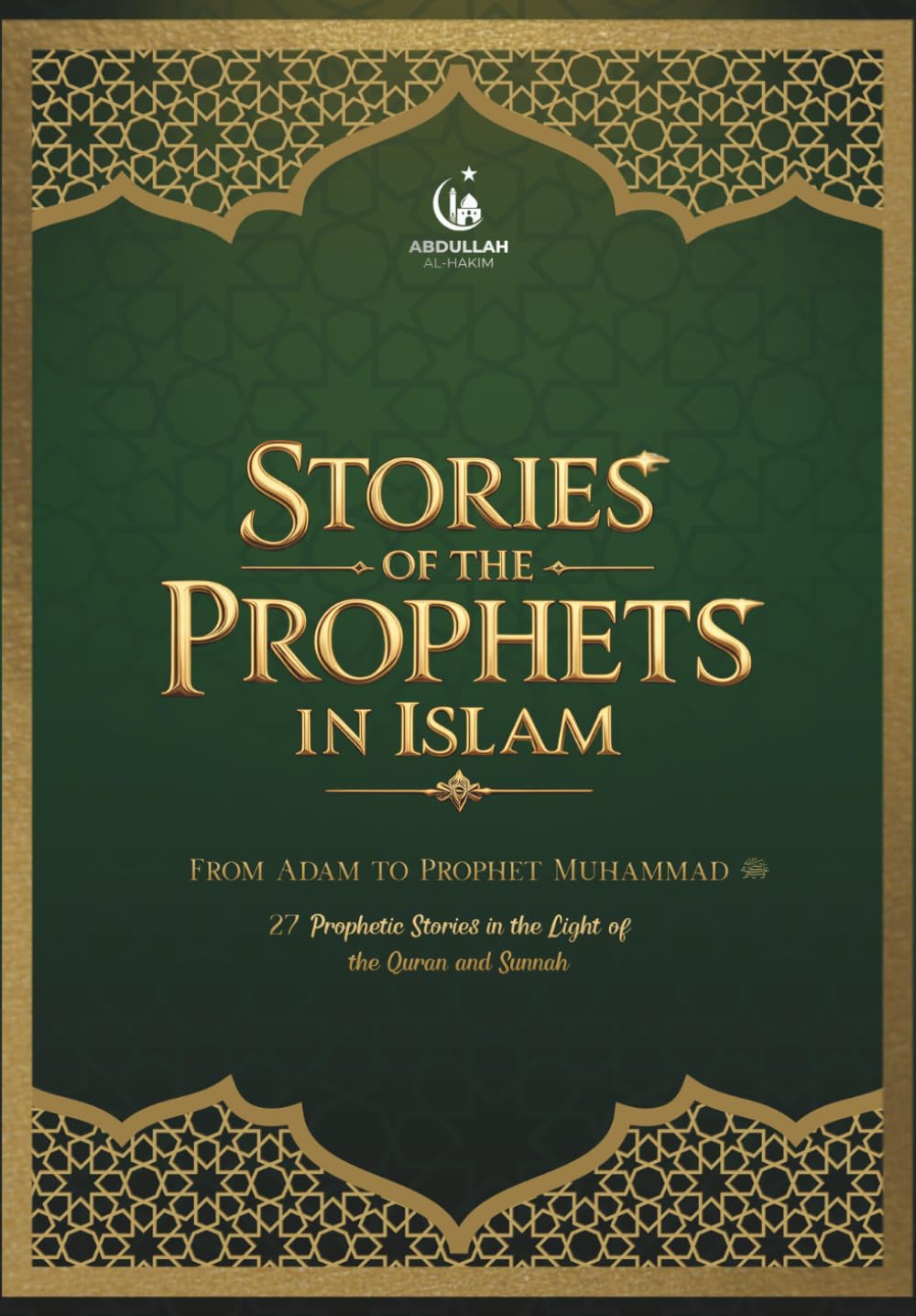 Stories of the Prophets in Islam: From Adam to Prophet Muhammad: 27 Prophetic Stories in the Light of the Quran and Sunnah
