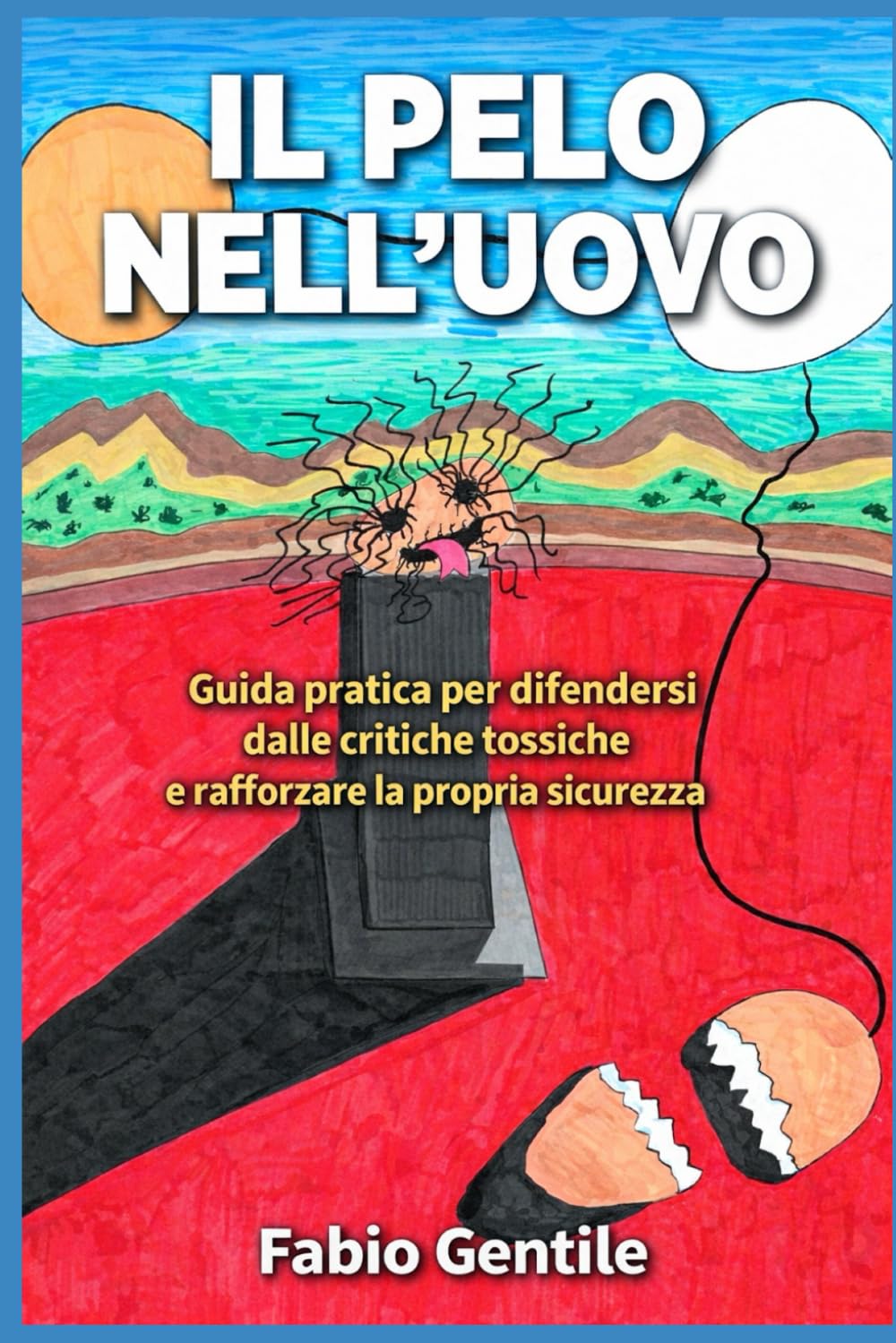 Il Pelo Nell'Uovo: Guida pratica per difendersi dalle critiche tossiche e rafforzare la propria sicurezza!