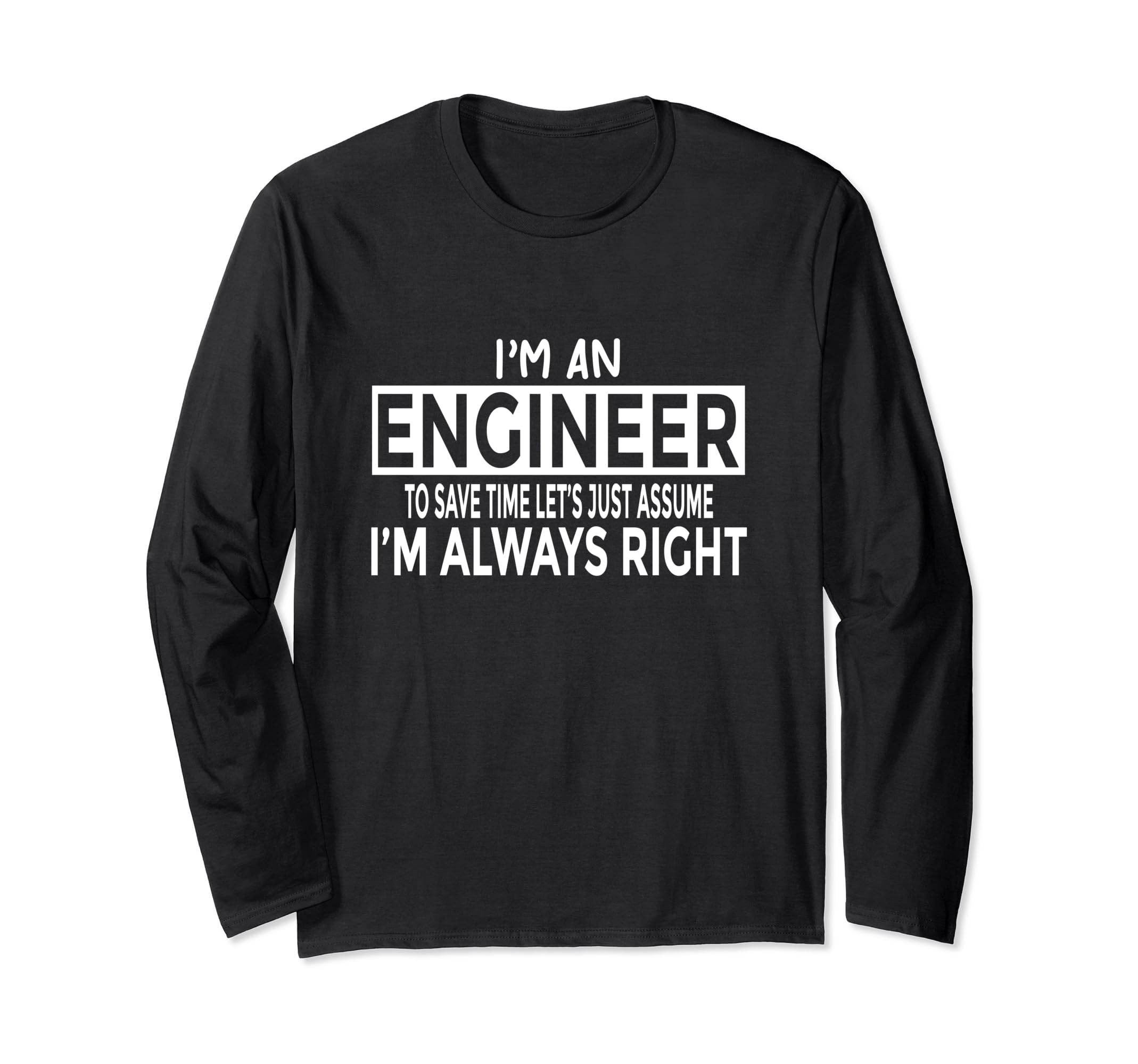 Engineer Just Assume I'm Always Right Funny Engineering Long Sleeve T-Shirt