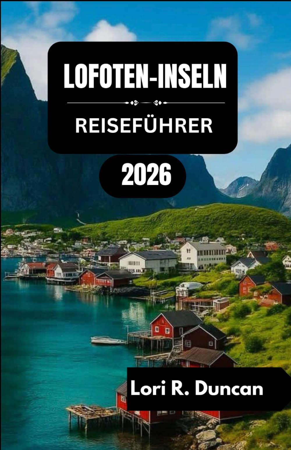 LOFOTEN-INSELN REISEFÜHRER 2026: Majestätische Fjorde, historische Fischerdörfer, Outdoor-Aktivitäten, regionale Spezialitäten und saisonale Wunder“