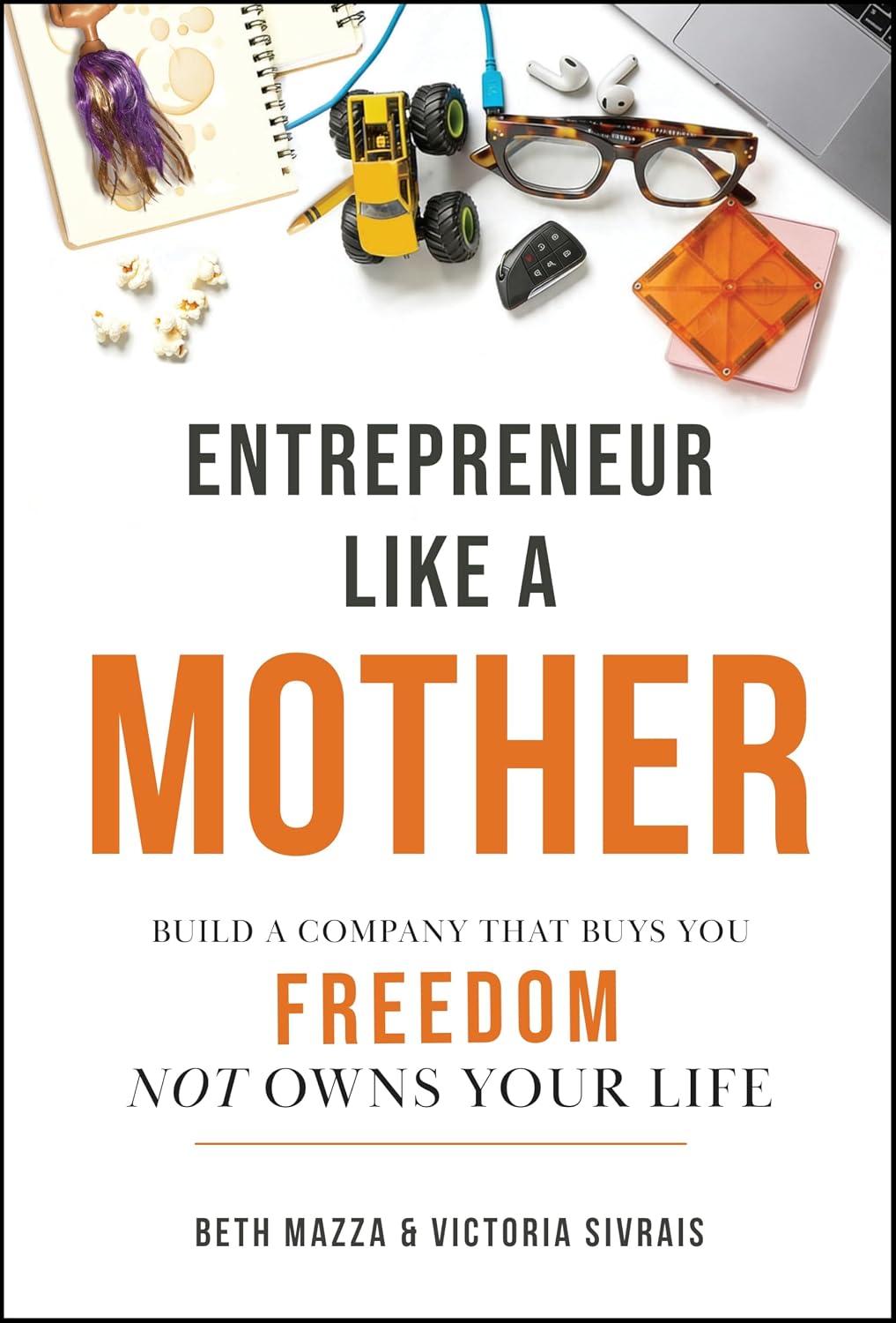 Entrepreneur Like a Mother: Build a Company That Buys You Freedom, Not One That Owns Your Life