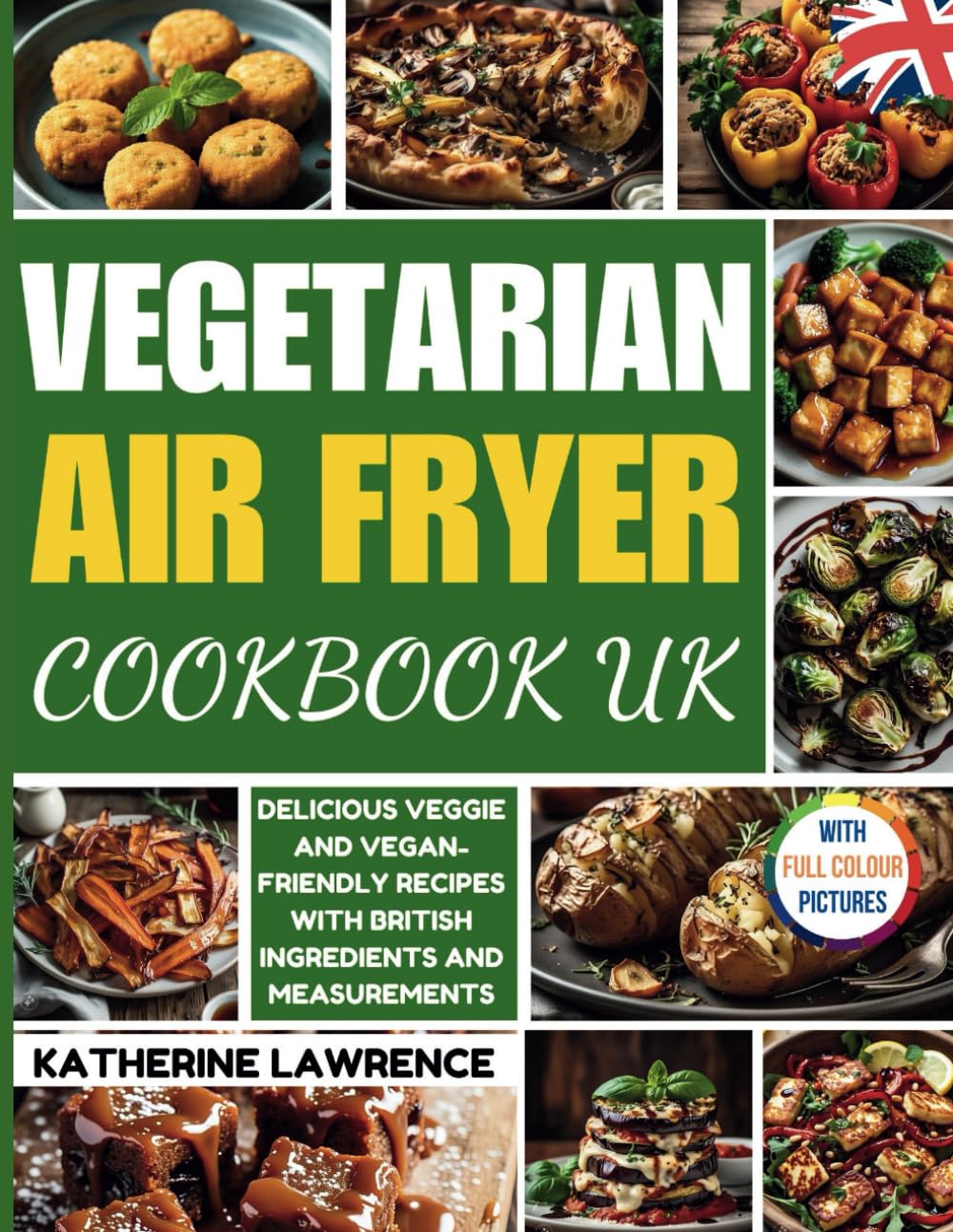 VEGETARIAN AIR FRYER COOKBOOK UK: Delicious Veggie & Vegan-Friendly Recipes with British Ingredients and Measurements (Air Fryer Cookbook for Beginners)