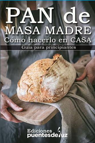 Cómo hacer Pan de Masa Madre en casa Guía para principiantes (Spanish Edition)