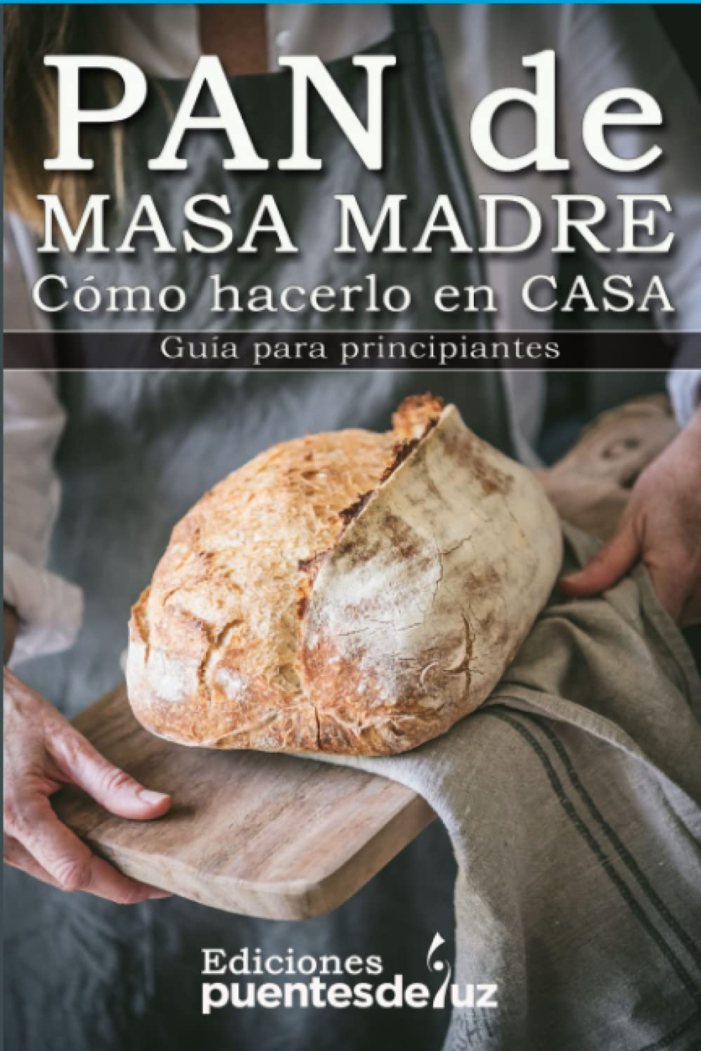 Cómo hacer Pan de Masa Madre en casa: Guía para principiantes (Spanish Edition)