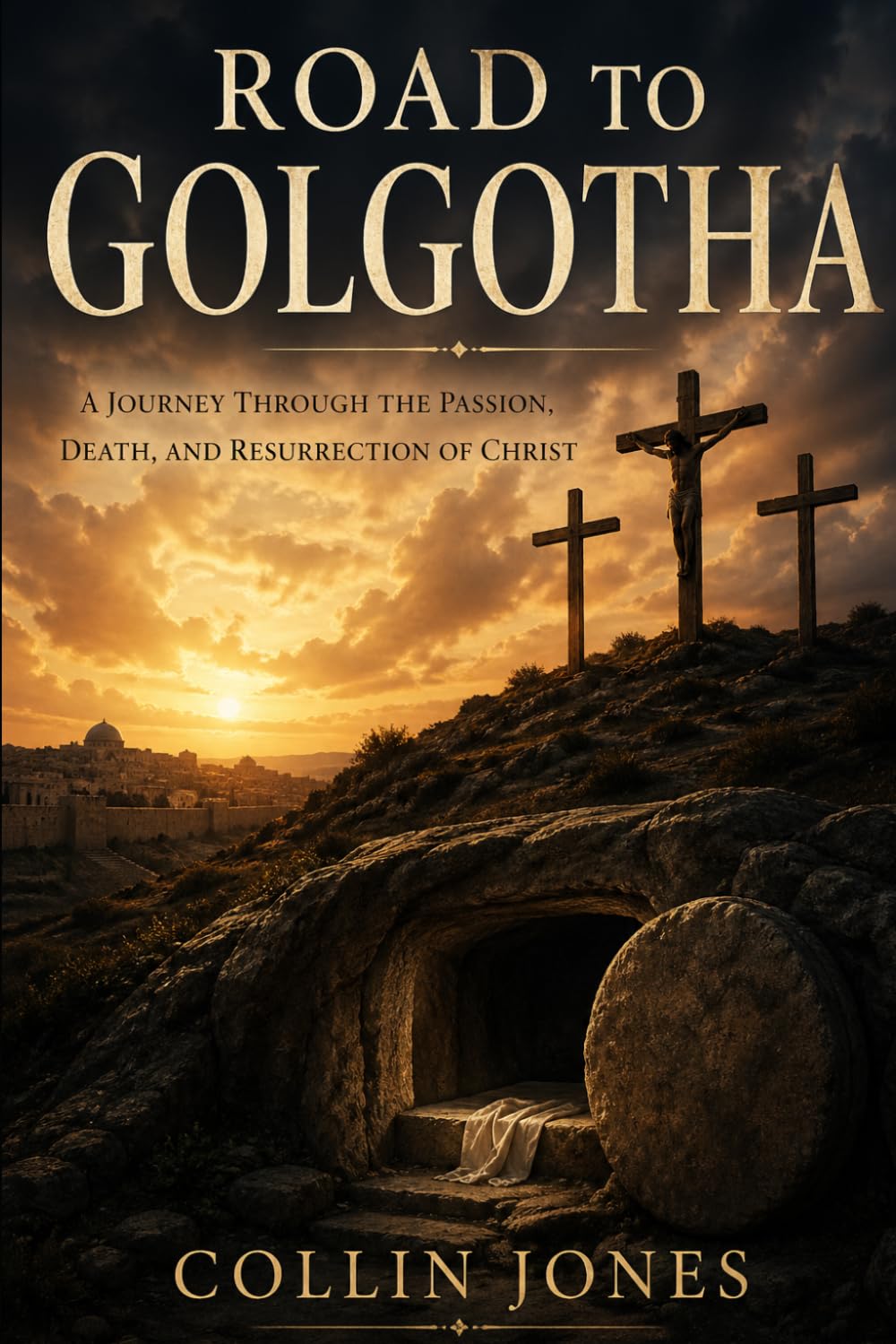 Road to Golgatha: A Journey through the Passion, Death, and Resurrection of Christ