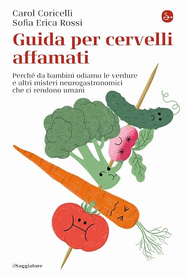 Guida per cervelli affamati. Perché da bambini odiamo le verdure e altri misteri neurogastronomici che ci rendono umani