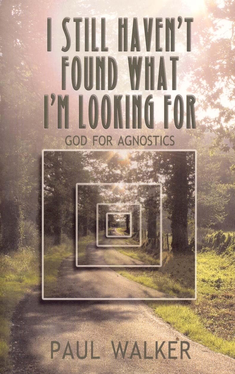 I Still Haven`t Found What I`m looking For ? God for Agnostics - Walker, Paul