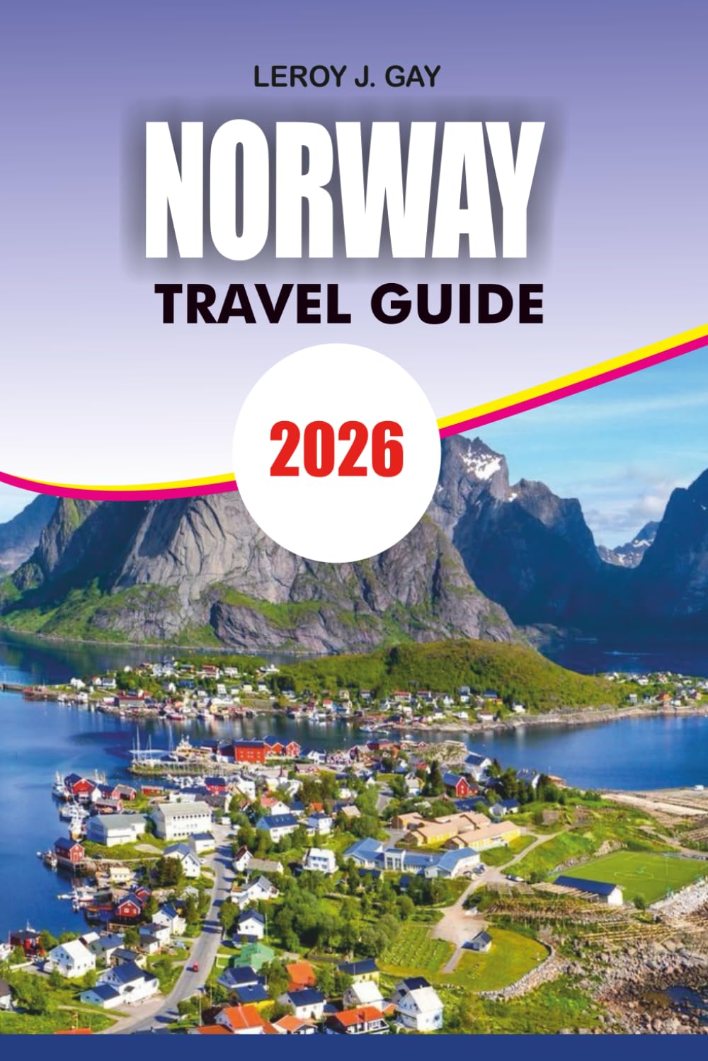NORWAY Travel Guide 2026: Discover Norway Best Attractions Cultural Experiences and Practical Travel Guide 2026