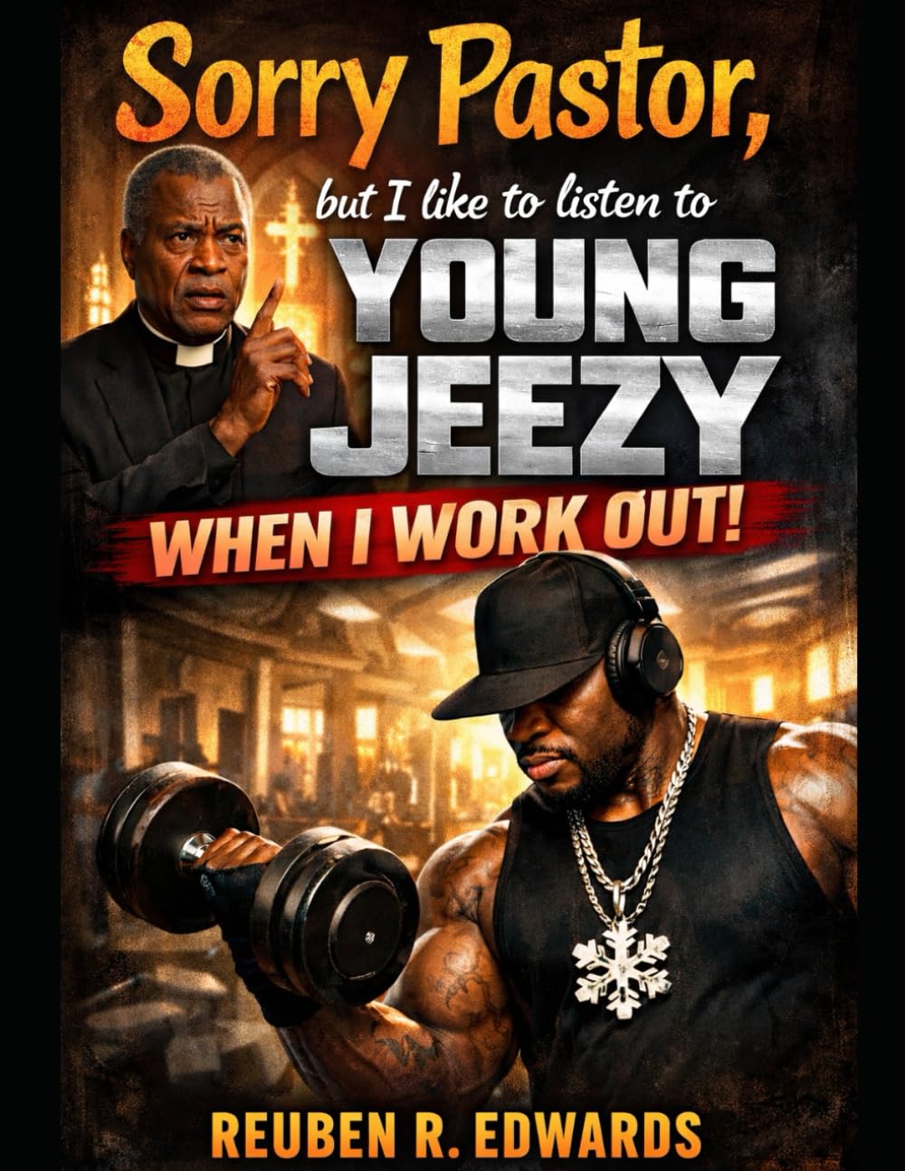 SORRY PASTOR, BUT I LIKE TO LISTEN TO YOUNG JEEZY WHEN I WORK OUT: Faith, Discipline, and Strength Built in the Sanctuary and the Squat Rack