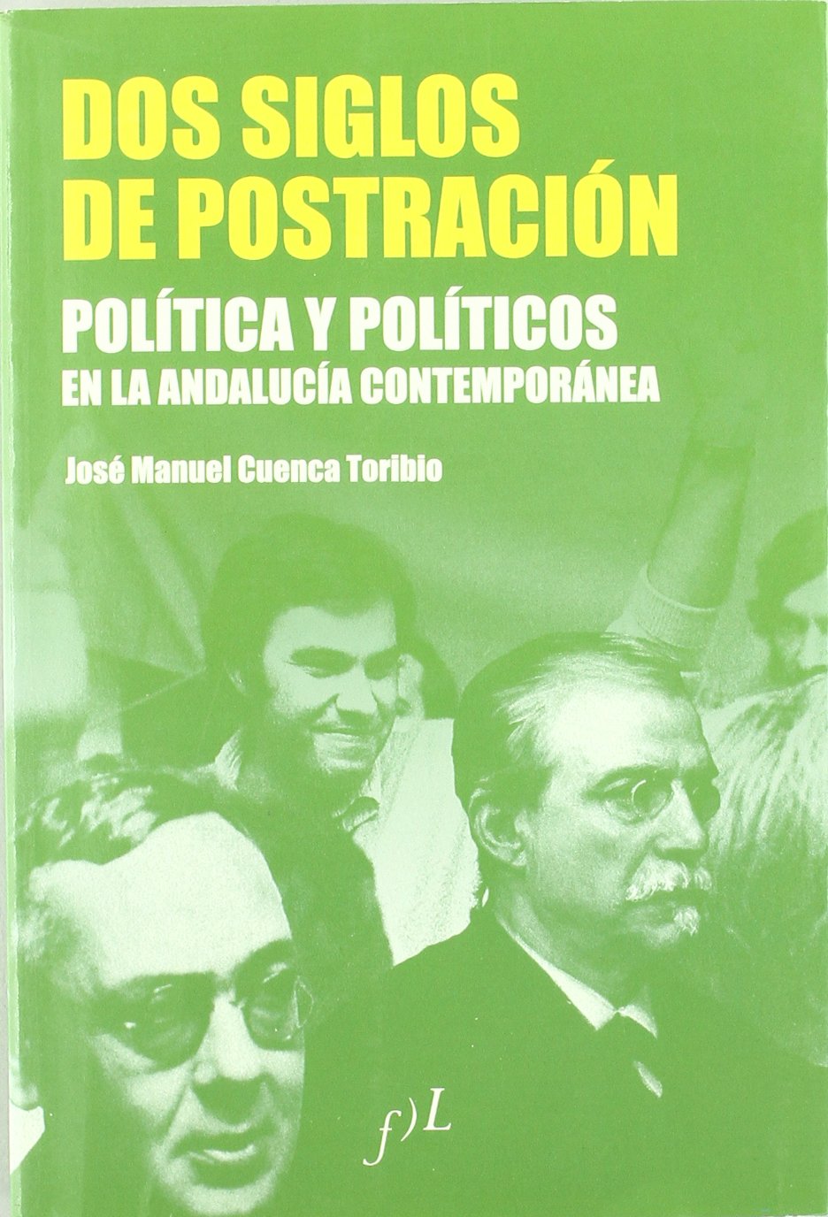 Dos siglos de postración : política y políticos en la Andalucía contemporánea: Politica y Politicos En La Andalucia Contemporanea, 1810-2006