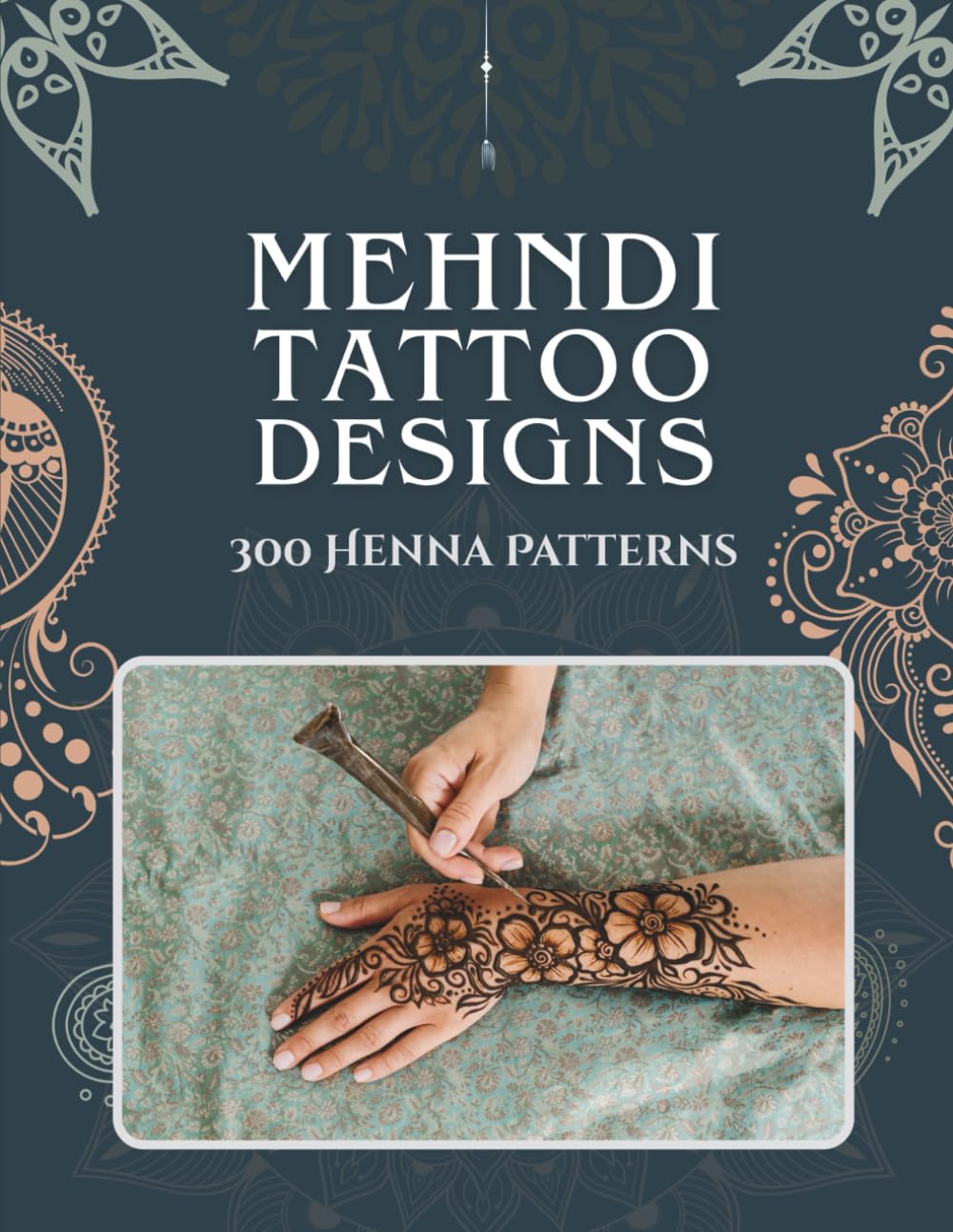 Mehndi Tattoo Designs: 300 Henna Patterns — A Practice Book for Beginners & Artists with Traditional, Floral & Vintage Indian and Islamic Body Art for ... & Feet using DIY Stencils, Cones & Jagua Ink