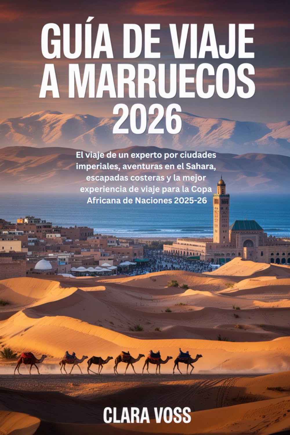 GUÍA DE VIAJE A MARRUECOS 2026: El viaje de un experto por ciudades imperiales, aventuras en el Sahara, escapadas costeras y la mejor experiencia de viaje para la Copa Africana de Naciones 2025-26