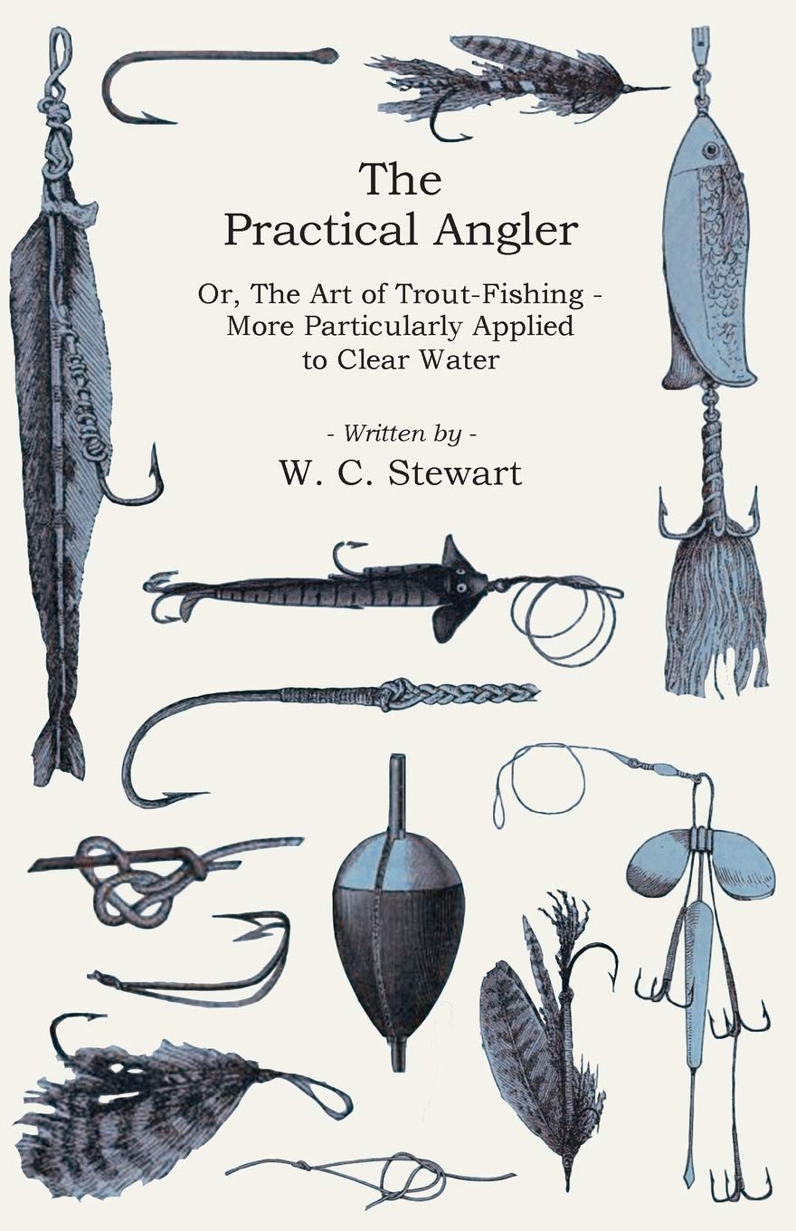 The Practical Angler Or, The Art of Trout-Fishing - More Particularly Applied to Clear Water