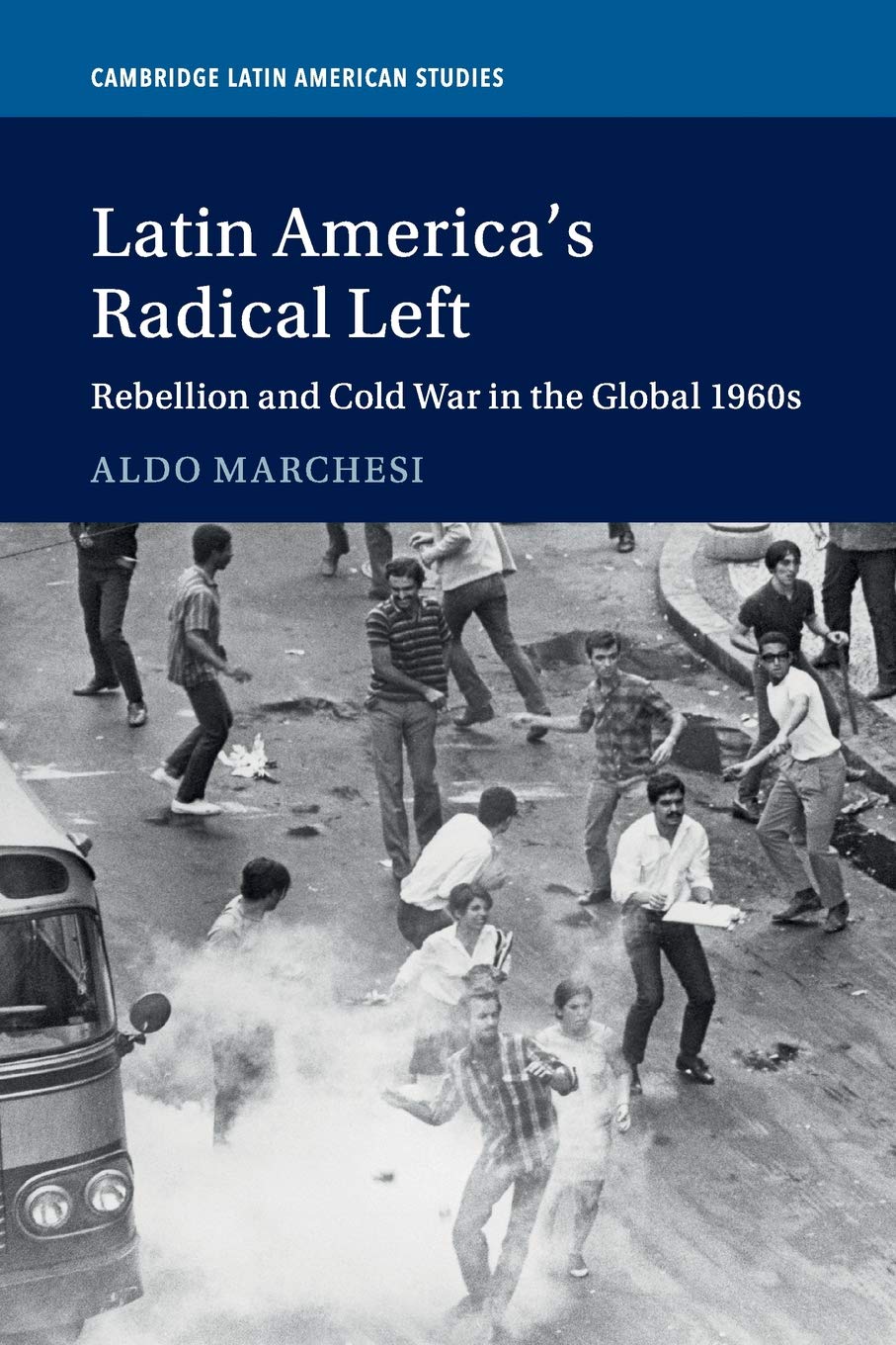 Latin America's Radical Left: Rebellion and Cold War in the Global 1960s: 107 (Cambridge Latin American Studies, Series Number 107)
