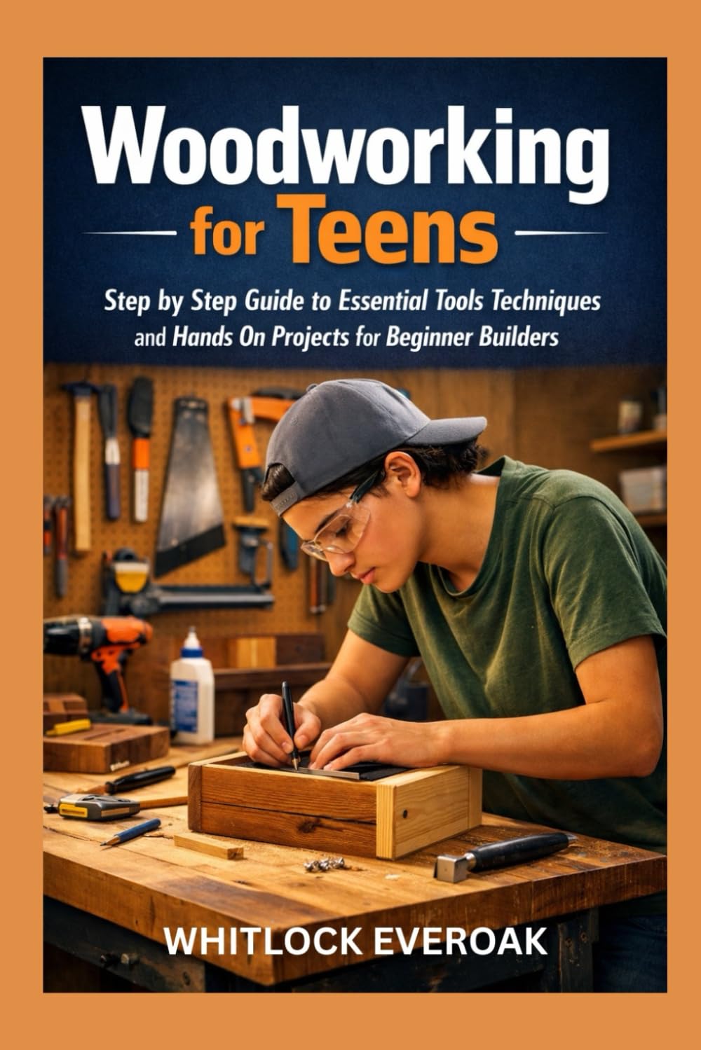 Woodworking for Teens: A Step by Step Guide to Essential Tools Techniques and Hands On Projects for Beginner Builders