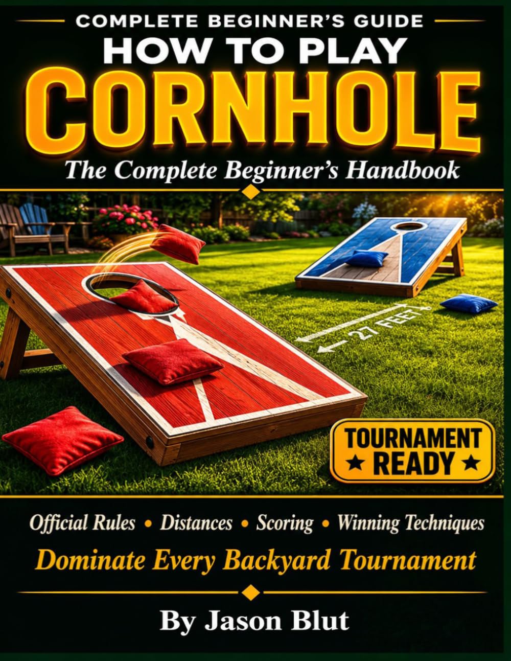 THE COMPLETE CORNHOLE HANDBOOK FOR BEGINNERS: Step-by-Step Rules, Scoring, Official Distances, and Winning Techniques to Dominate Every Backyard Tournament.
