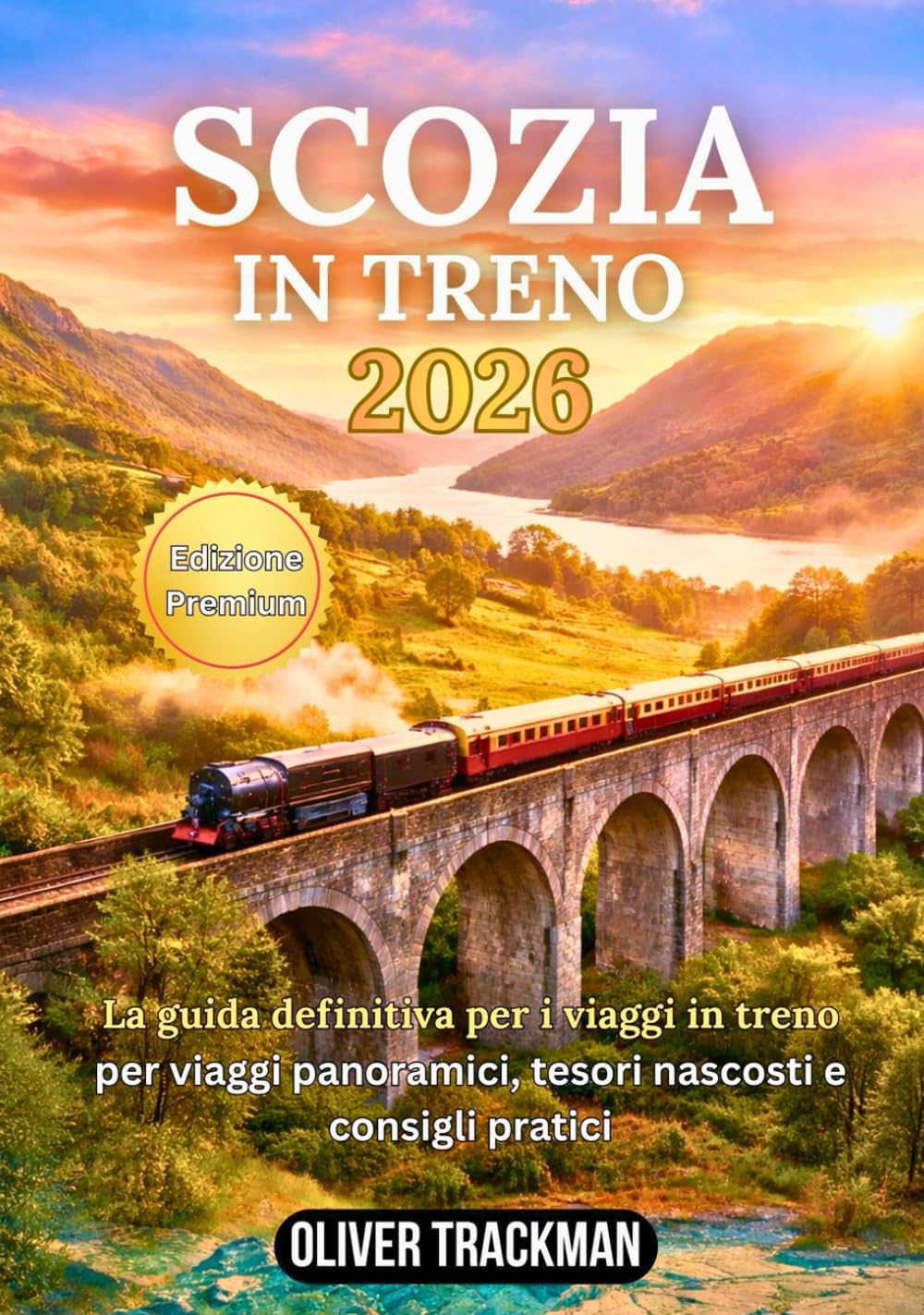 Scozia in treno 2026: La guida completa ai viaggi panoramici in treno per le Highlands, Edimburgo, Glasgow e percorsi nascosti: percorsi, pass,mappe, consigli finanziari e segreti per esplorare la Sc